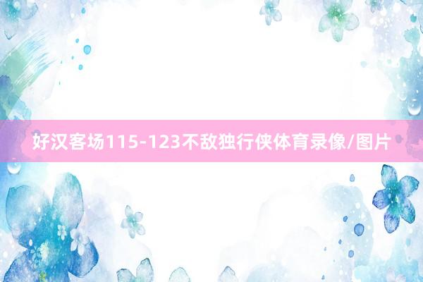 好汉客场115-123不敌独行侠体育录像/图片