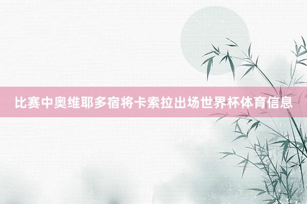 比赛中奥维耶多宿将卡索拉出场世界杯体育信息