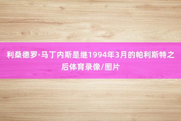 利桑德罗·马丁内斯是继1994年3月的帕利斯特之后体育录像/图片