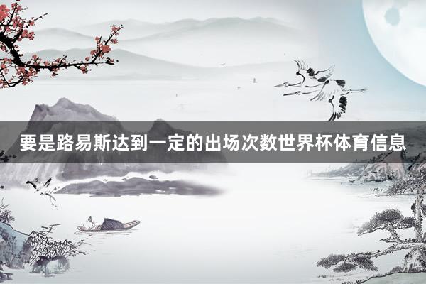 要是路易斯达到一定的出场次数世界杯体育信息