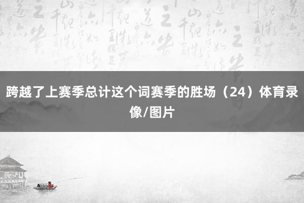 跨越了上赛季总计这个词赛季的胜场（24）体育录像/图片