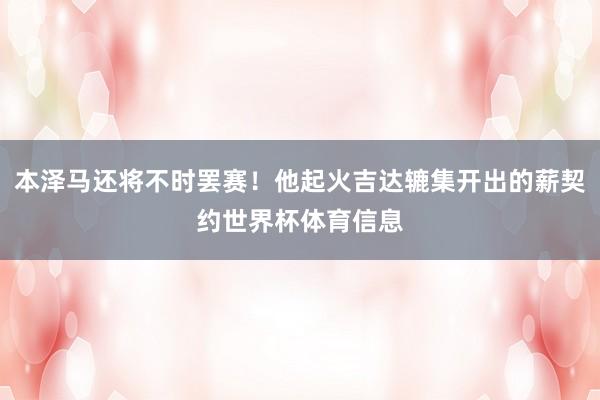 本泽马还将不时罢赛！他起火吉达辘集开出的薪契约世界杯体育信息