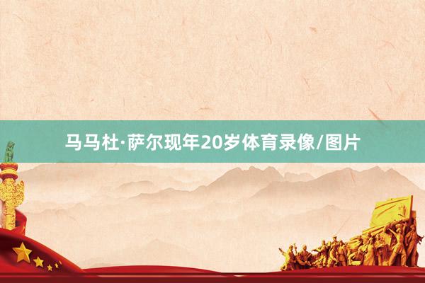马马杜·萨尔现年20岁体育录像/图片