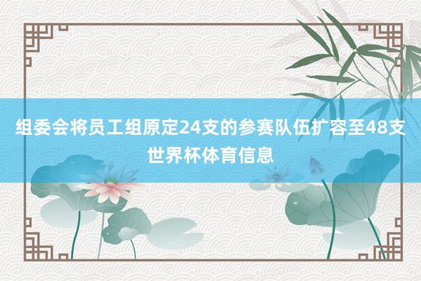 组委会将员工组原定24支的参赛队伍扩容至48支世界杯体育信息