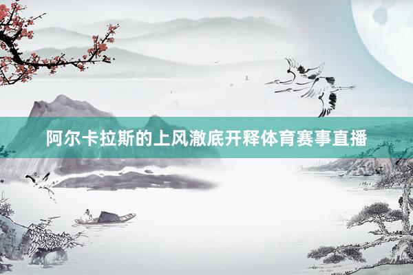 阿尔卡拉斯的上风澈底开释体育赛事直播