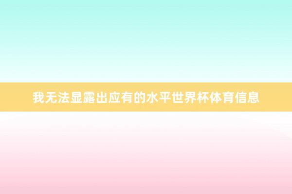我无法显露出应有的水平世界杯体育信息