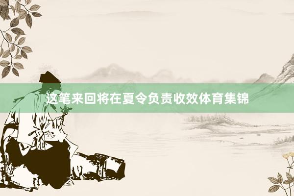 这笔来回将在夏令负责收效体育集锦