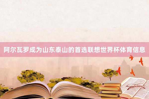 阿尔瓦罗成为山东泰山的首选联想世界杯体育信息