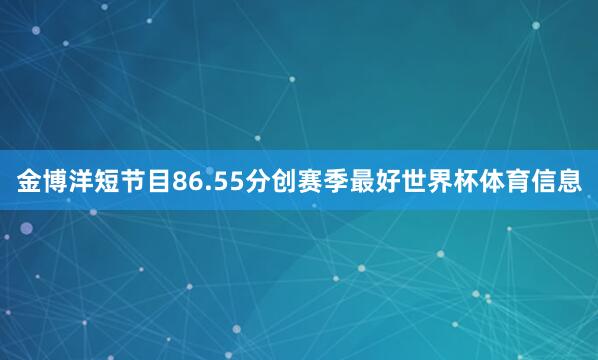 金博洋短节目86.55分创赛季最好世界杯体育信息