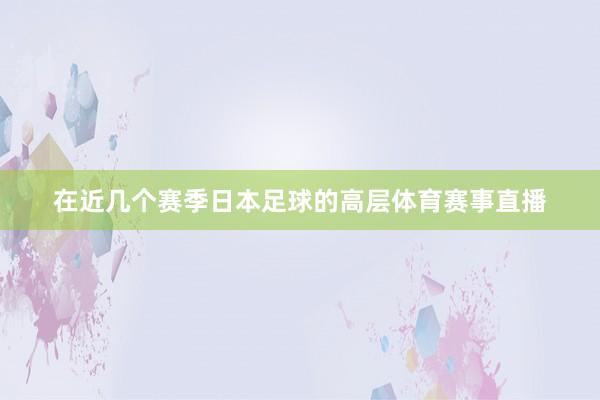 在近几个赛季日本足球的高层体育赛事直播