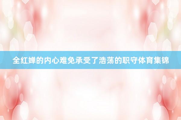 全红婵的内心难免承受了浩荡的职守体育集锦