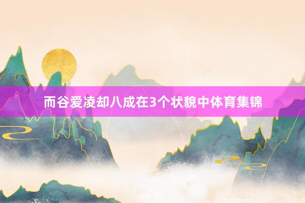 而谷爱凌却八成在3个状貌中体育集锦