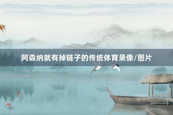 阿森纳就有掉链子的传统体育录像/图片