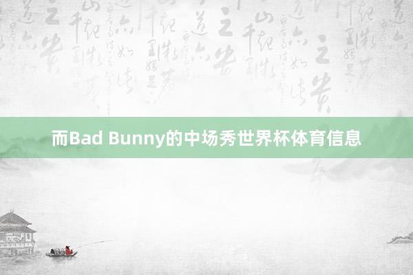 而Bad Bunny的中场秀世界杯体育信息