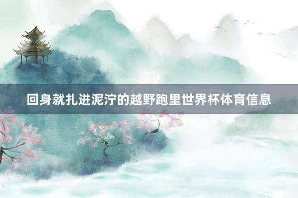 回身就扎进泥泞的越野跑里世界杯体育信息