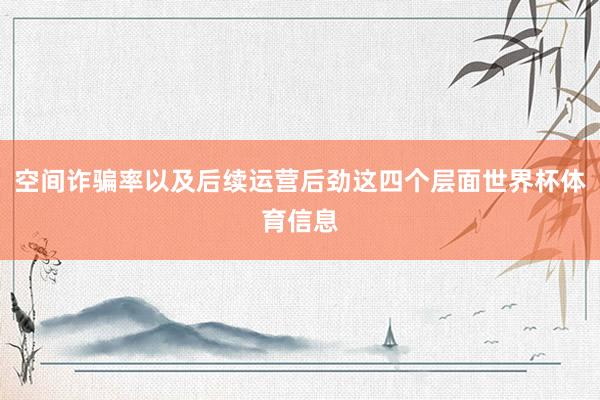 空间诈骗率以及后续运营后劲这四个层面世界杯体育信息