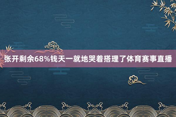 张开剩余68%钱天一就地哭着搭理了体育赛事直播