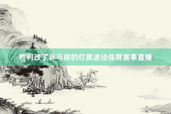 胜利改了乒乓球的叮属途径体育赛事直播