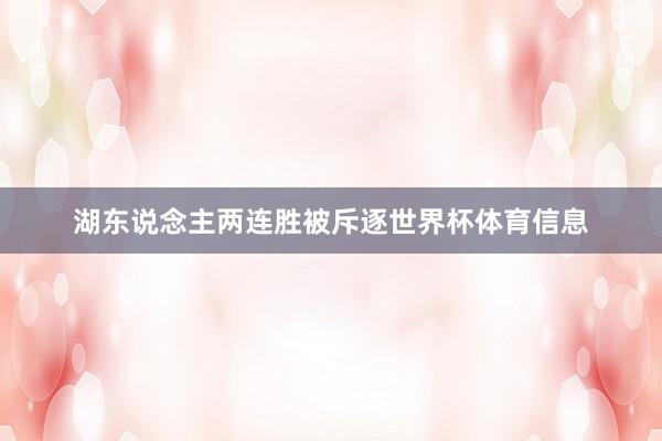 湖东说念主两连胜被斥逐世界杯体育信息