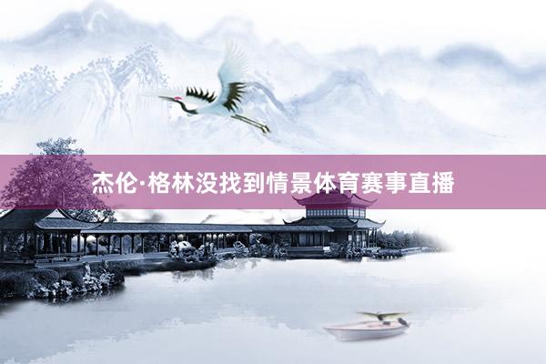 杰伦·格林没找到情景体育赛事直播
