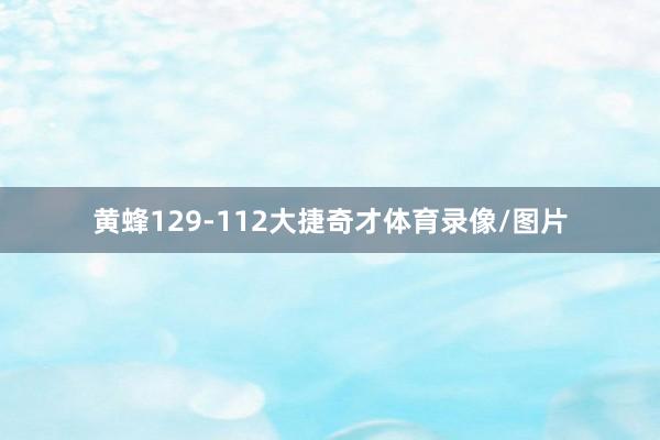 黄蜂129-112大捷奇才体育录像/图片