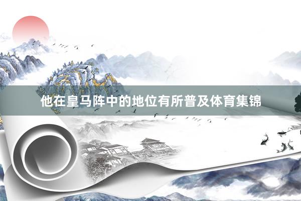 他在皇马阵中的地位有所普及体育集锦