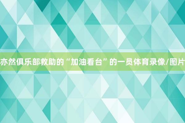 亦然俱乐部救助的“加油看台”的一员体育录像/图片