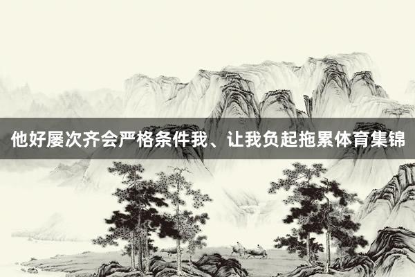他好屡次齐会严格条件我、让我负起拖累体育集锦