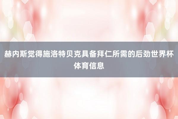 赫内斯觉得施洛特贝克具备拜仁所需的后劲世界杯体育信息