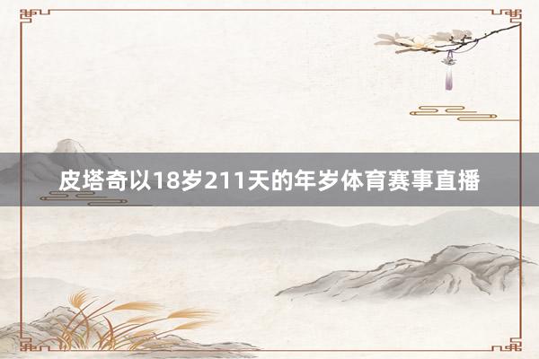 皮塔奇以18岁211天的年岁体育赛事直播