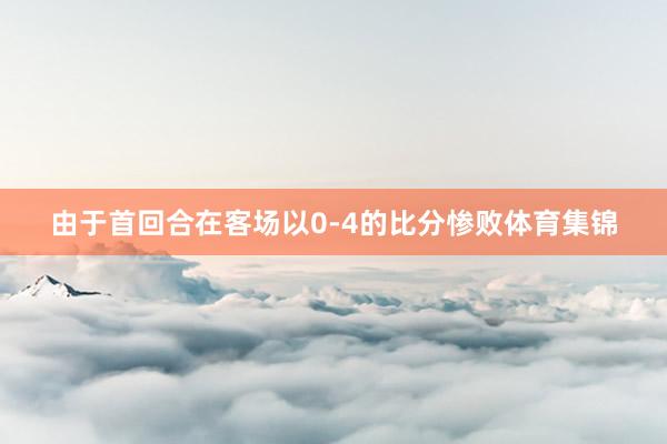 由于首回合在客场以0-4的比分惨败体育集锦