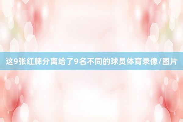 这9张红牌分离给了9名不同的球员体育录像/图片