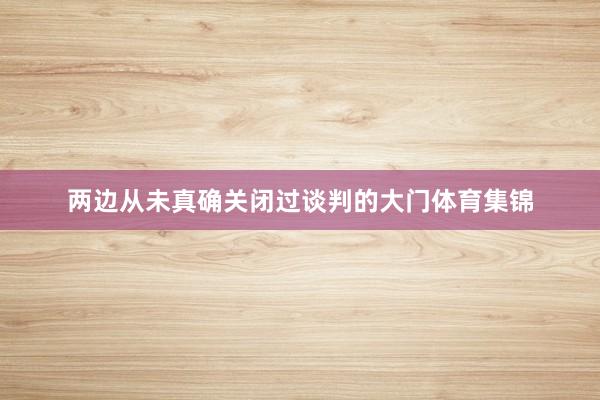 两边从未真确关闭过谈判的大门体育集锦