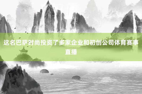 这名巴萨时尚投资了多家企业和初创公司体育赛事直播