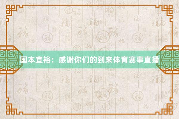 国本宜裕：感谢你们的到来体育赛事直播