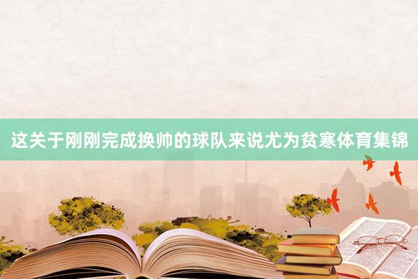 这关于刚刚完成换帅的球队来说尤为贫寒体育集锦