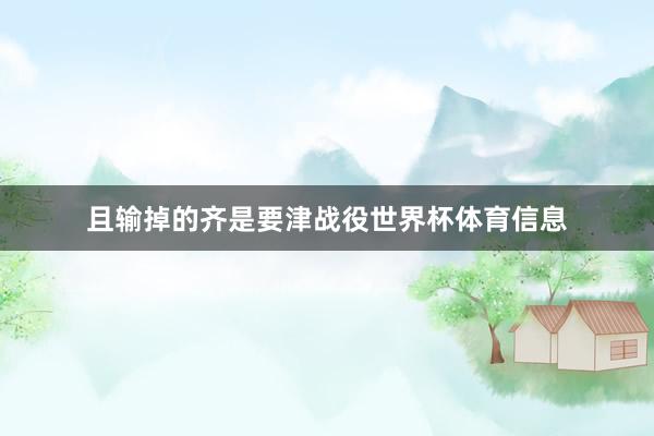 且输掉的齐是要津战役世界杯体育信息