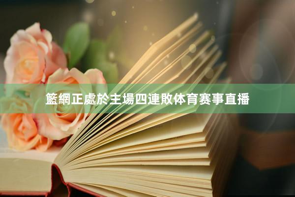 籃網正處於主場四連敗体育赛事直播