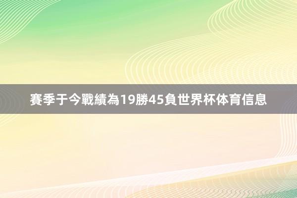 賽季于今戰績為19勝45負世界杯体育信息