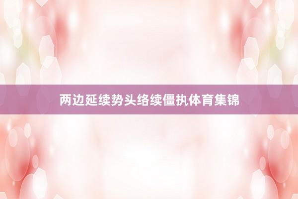 两边延续势头络续僵执体育集锦
