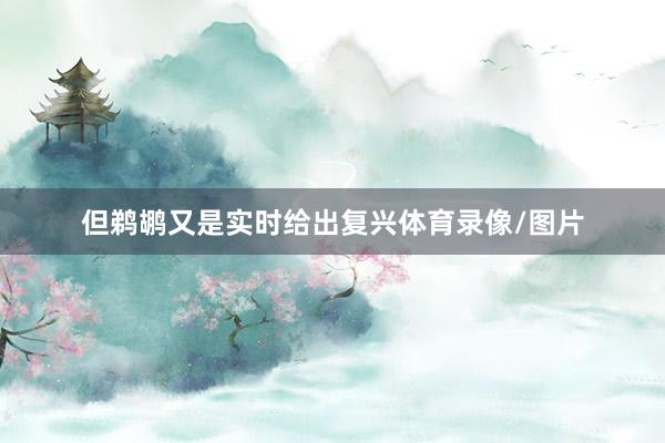 但鹈鹕又是实时给出复兴体育录像/图片