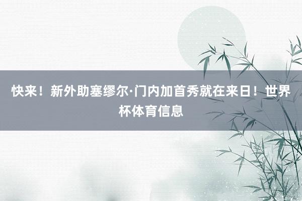 快来！新外助塞缪尔·门内加首秀就在来日！世界杯体育信息