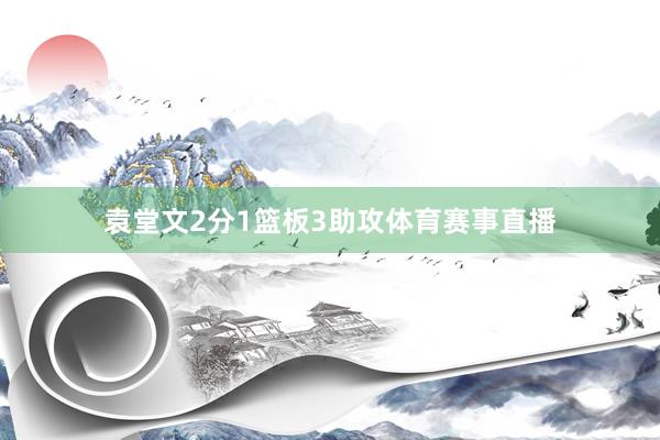 袁堂文2分1篮板3助攻体育赛事直播