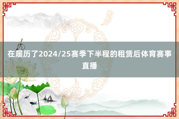 在履历了2024/25赛季下半程的租赁后体育赛事直播