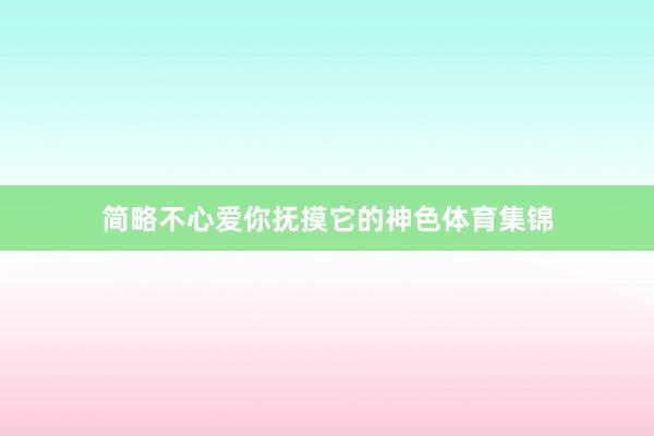 简略不心爱你抚摸它的神色体育集锦