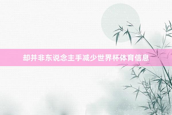 却并非东说念主手减少世界杯体育信息