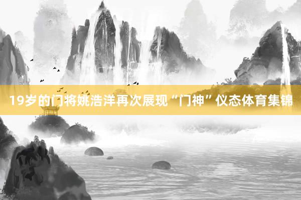 19岁的门将姚浩洋再次展现“门神”仪态体育集锦
