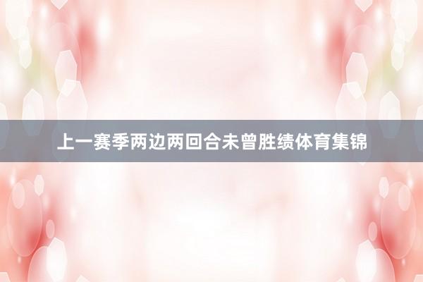 上一赛季两边两回合未曾胜绩体育集锦