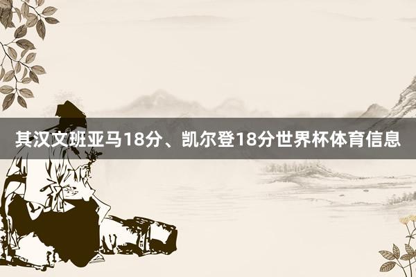 其汉文班亚马18分、凯尔登18分世界杯体育信息