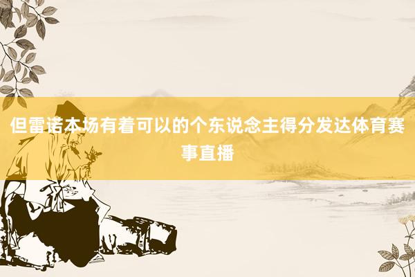 但雷诺本场有着可以的个东说念主得分发达体育赛事直播